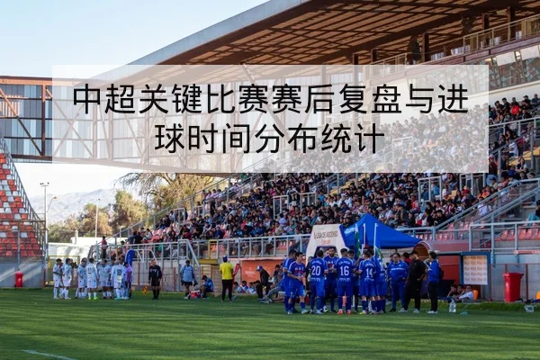 中超关键比赛赛后复盘与进球时间分布统计